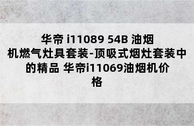 华帝 i11089+54B 油烟机燃气灶具套装-顶吸式烟灶套装中的精品 华帝i11069油烟机价格